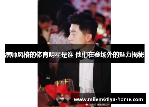 痞帅风格的体育明星是谁 他们在赛场外的魅力揭秘
