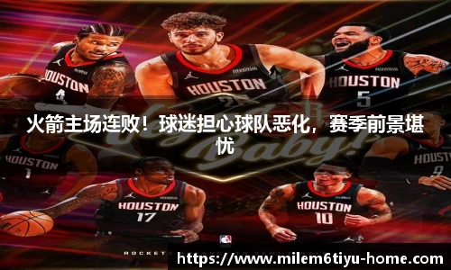火箭主场连败！球迷担心球队恶化，赛季前景堪忧